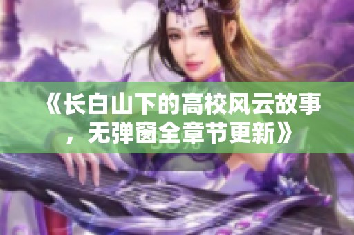 《长白山下的高校风云故事，无弹窗全章节更新》