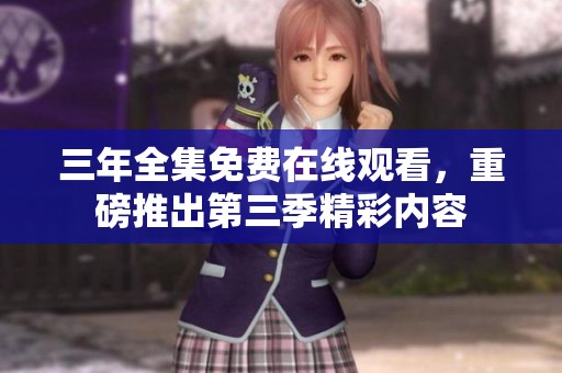 三年全集免费在线观看，重磅推出第三季精彩内容