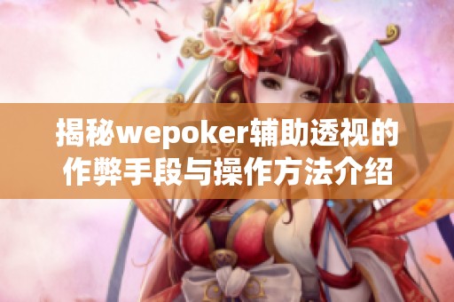 揭秘wepoker辅助透视的作弊手段与操作方法介绍
