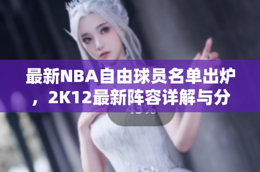 最新NBA自由球员名单出炉，2K12最新阵容详解与分析