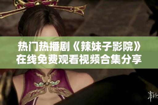 热门热播剧《辣妹子影院》在线免费观看视频合集分享