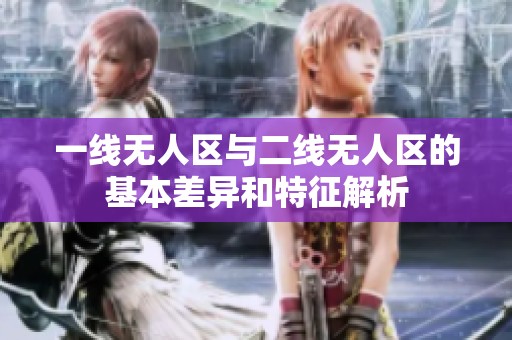 一线无人区与二线无人区的基本差异和特征解析