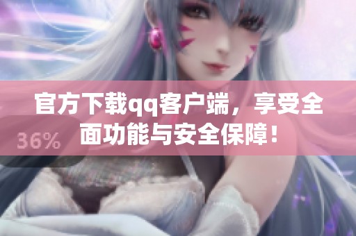 官方下载qq客户端，享受全面功能与安全保障！