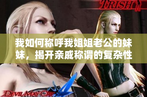 我如何称呼我姐姐老公的妹妹，揭开亲戚称谓的复杂性