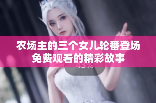 农场主的三个女儿轮番登场免费观看的精彩故事