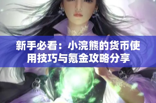新手必看：小浣熊的货币使用技巧与氪金攻略分享