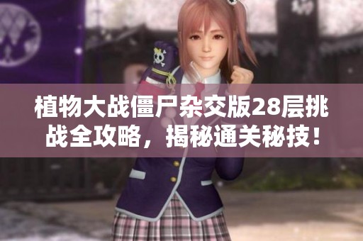 植物大战僵尸杂交版28层挑战全攻略，揭秘通关秘技！