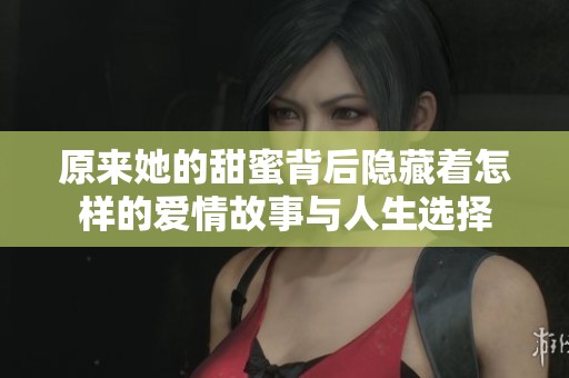 原来她的甜蜜背后隐藏着怎样的爱情故事与人生选择