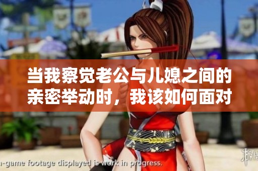 当我察觉老公与儿媳之间的亲密举动时，我该如何面对