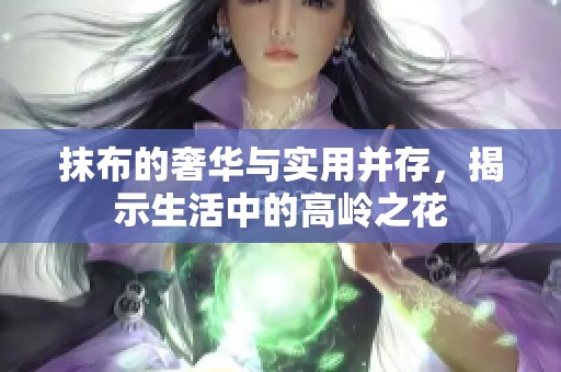 抹布的奢华与实用并存，揭示生活中的高岭之花