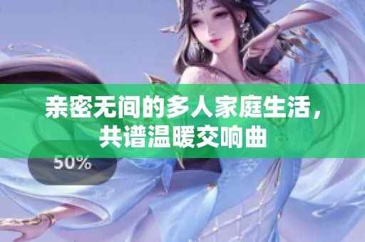 亲密无间的多人家庭生活，共谱温暖交响曲