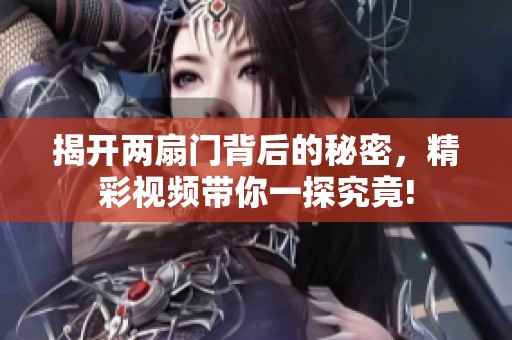 揭开两扇门背后的秘密，精彩视频带你一探究竟!