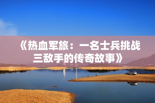 《热血军旅：一名士兵挑战三敌手的传奇故事》