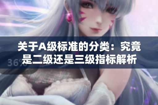 关于A级标准的分类：究竟是二级还是三级指标解析