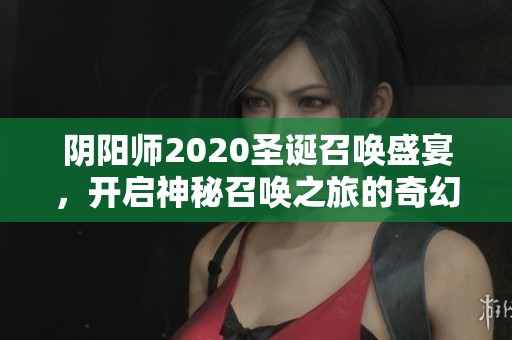 阴阳师2020圣诞召唤盛宴，开启神秘召唤之旅的奇幻 Adventure