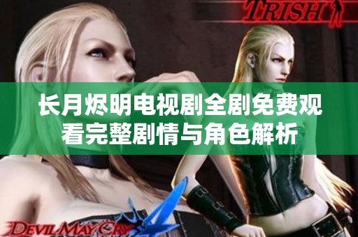 长月烬明电视剧全剧免费观看完整剧情与角色解析