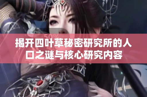 揭开四叶草秘密研究所的人口之谜与核心研究内容