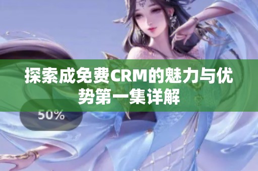探索成免费CRM的魅力与优势第一集详解