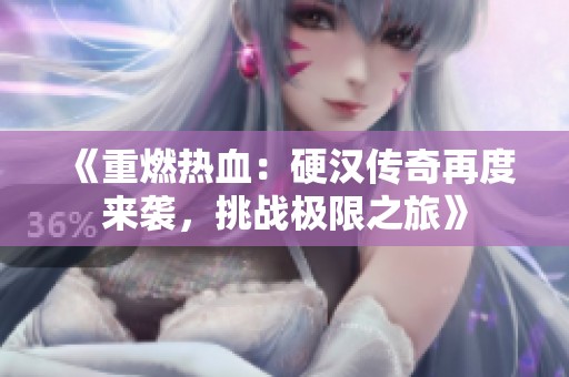 《重燃热血：硬汉传奇再度来袭，挑战极限之旅》