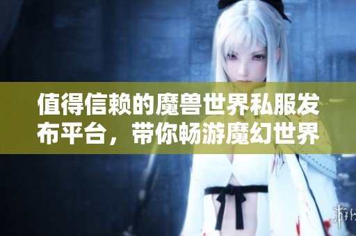 值得信赖的魔兽世界私服发布平台，带你畅游魔幻世界
