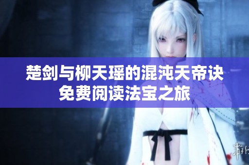 楚剑与柳天瑶的混沌天帝诀免费阅读法宝之旅