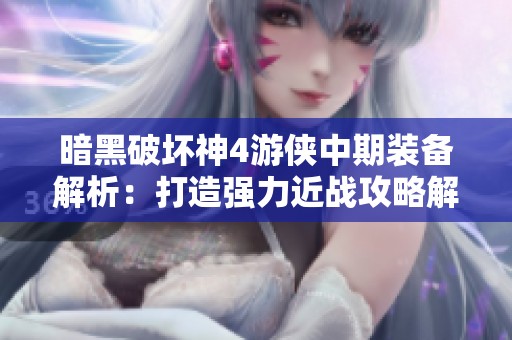 暗黑破坏神4游侠中期装备解析：打造强力近战攻略解析