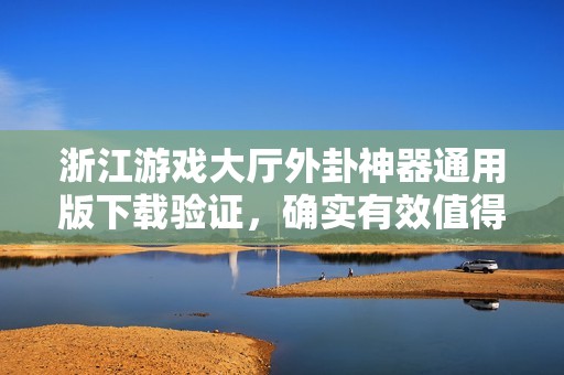 浙江游戏大厅外卦神器通用版下载验证，确实有效值得尝试