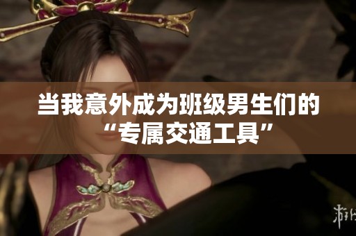 当我意外成为班级男生们的“专属交通工具”
