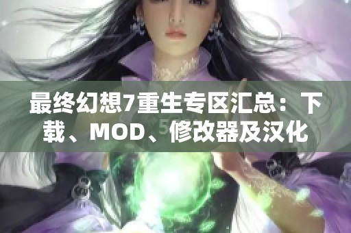 最终幻想7重生专区汇总：下载、MOD、修改器及汉化攻略全解析