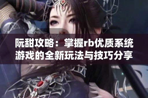 阮甜攻略：掌握rb优质系统游戏的全新玩法与技巧分享