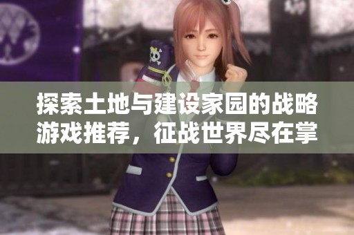 探索土地与建设家园的战略游戏推荐，征战世界尽在掌握