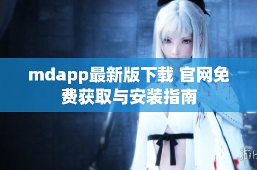 mdapp最新版下载 官网免费获取与安装指南