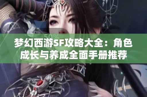 梦幻西游SF攻略大全：角色成长与养成全面手册推荐