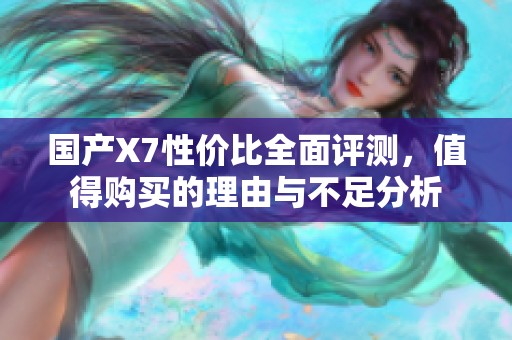 国产X7性价比全面评测，值得购买的理由与不足分析