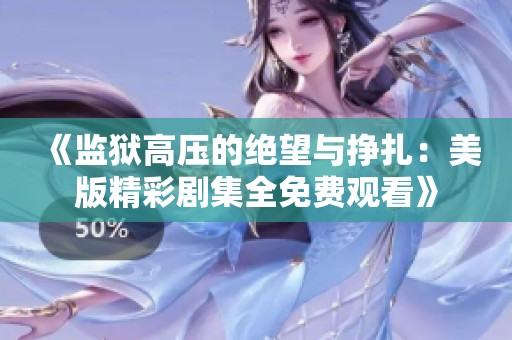 《监狱高压的绝望与挣扎：美版精彩剧集全免费观看》
