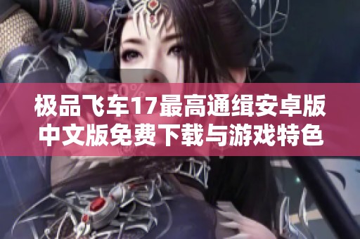 极品飞车17最高通缉安卓版中文版免费下载与游戏特色详解
