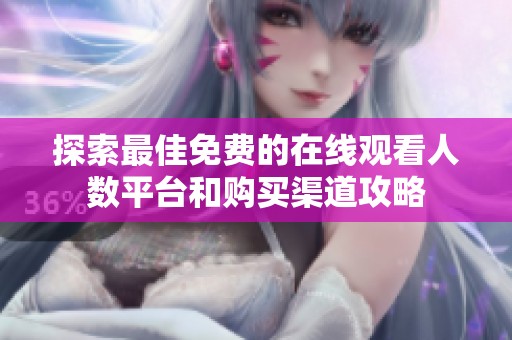 探索最佳免费的在线观看人数平台和购买渠道攻略