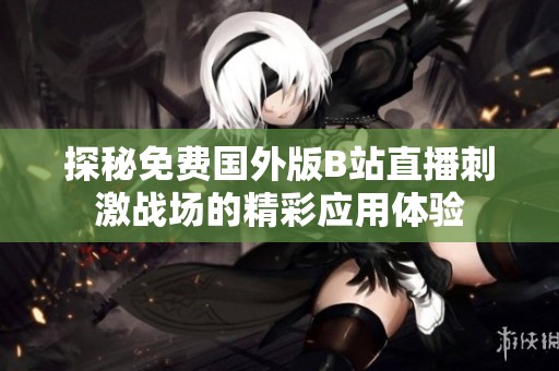 探秘免费国外版B站直播刺激战场的精彩应用体验