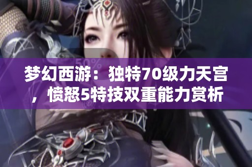 梦幻西游：独特70级力天宫，愤怒5特技双重能力赏析