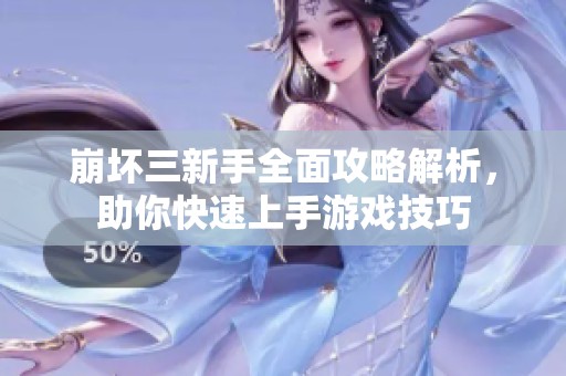 崩坏三新手全面攻略解析，助你快速上手游戏技巧