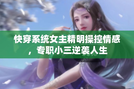 快穿系统女主精明操控情感，专职小三逆袭人生