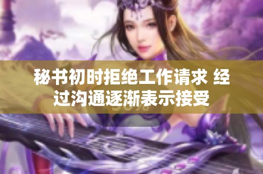 秘书初时拒绝工作请求 经过沟通逐渐表示接受