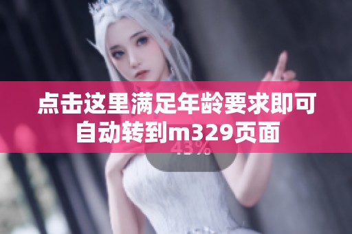 点击这里满足年龄要求即可自动转到m329页面