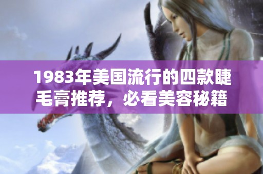 1983年美国流行的四款睫毛膏推荐，必看美容秘籍