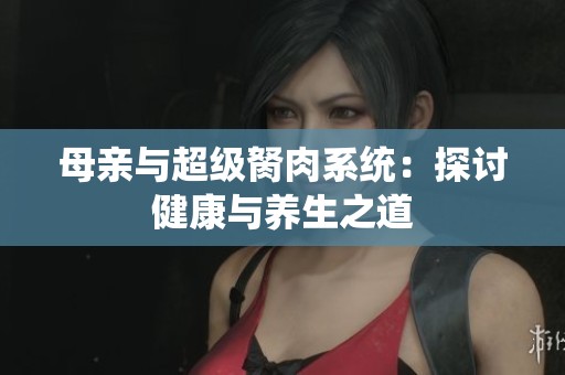 母亲与超级胬肉系统：探讨健康与养生之道
