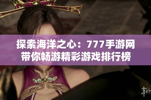 探索海洋之心：777手游网带你畅游精彩游戏排行榜