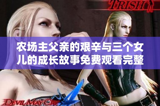 农场主父亲的艰辛与三个女儿的成长故事免费观看完整版