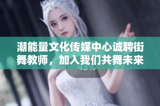 潮能量文化传媒中心诚聘街舞教师，加入我们共舞未来！