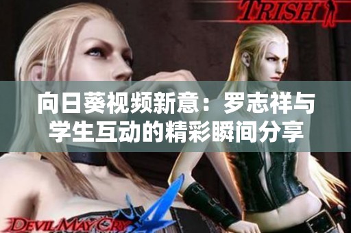 向日葵视频新意：罗志祥与学生互动的精彩瞬间分享