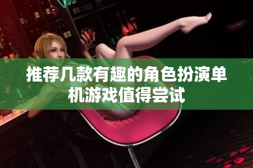 推荐几款有趣的角色扮演单机游戏值得尝试